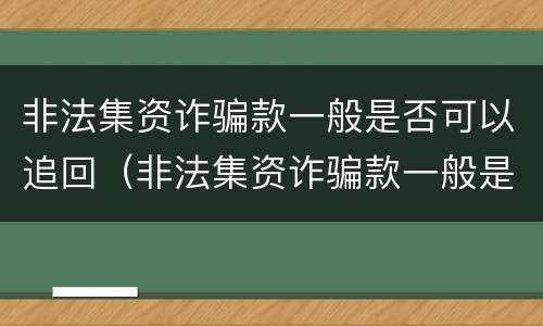 非法集资诈骗款一般是否可以追回（非法集资诈骗款一般是否可以追回来）