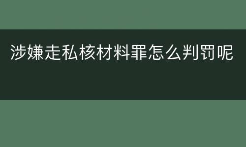 涉嫌走私核材料罪怎么判罚呢
