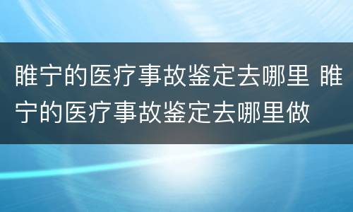 睢宁的医疗事故鉴定去哪里 睢宁的医疗事故鉴定去哪里做