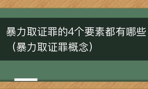 暴力取证罪的4个要素都有哪些（暴力取证罪概念）
