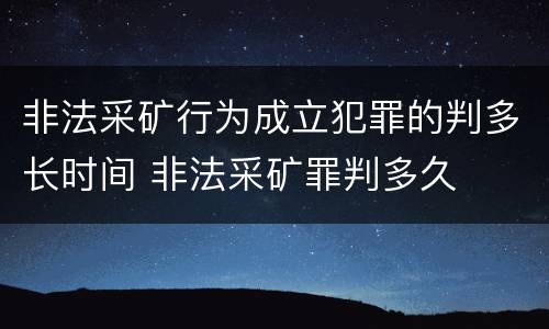 非法采矿行为成立犯罪的判多长时间 非法采矿罪判多久