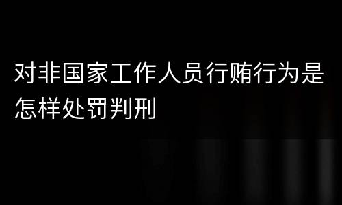 对非国家工作人员行贿行为是怎样处罚判刑