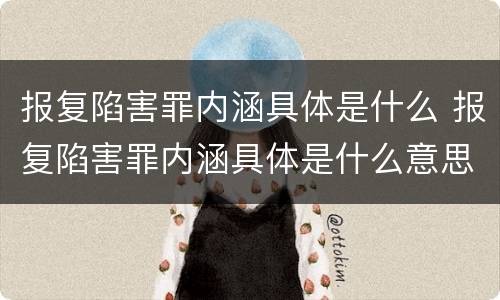 报复陷害罪内涵具体是什么 报复陷害罪内涵具体是什么意思