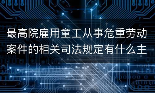 最高院雇用童工从事危重劳动案件的相关司法规定有什么主要内容
