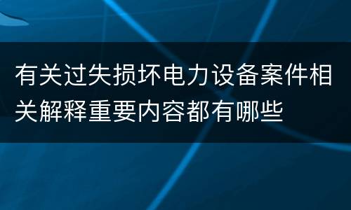 有关过失损坏电力设备案件相关解释重要内容都有哪些