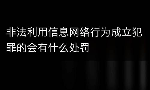 非法利用信息网络行为成立犯罪的会有什么处罚