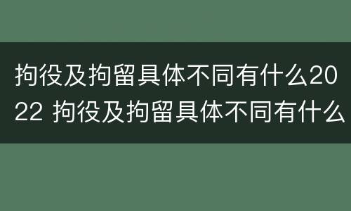 拘役及拘留具体不同有什么2022 拘役及拘留具体不同有什么2022规定