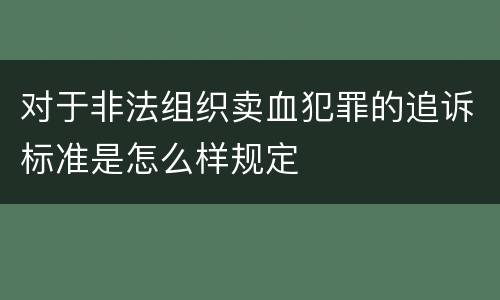 对于非法组织卖血犯罪的追诉标准是怎么样规定