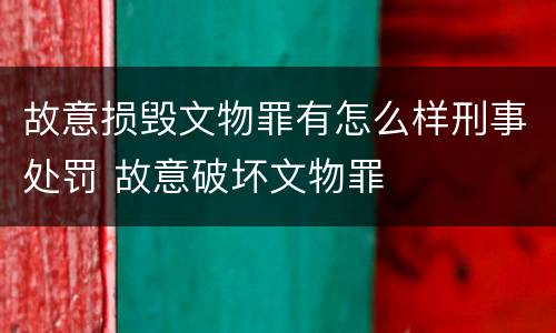 故意损毁文物罪有怎么样刑事处罚 故意破坏文物罪