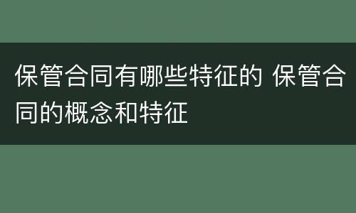 保管合同有哪些特征的 保管合同的概念和特征
