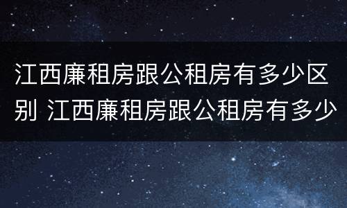 江西廉租房跟公租房有多少区别 江西廉租房跟公租房有多少区别呢