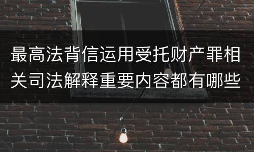 最高法背信运用受托财产罪相关司法解释重要内容都有哪些