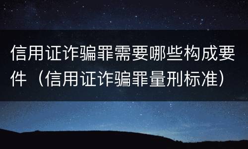 信用证诈骗罪需要哪些构成要件（信用证诈骗罪量刑标准）