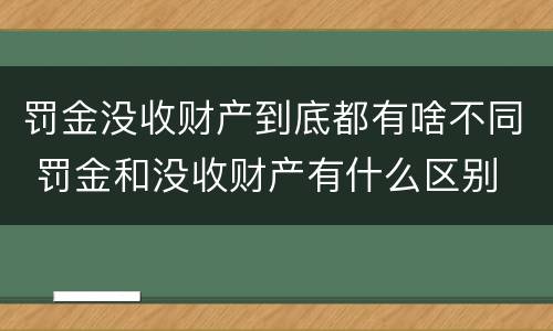 罚金没收财产到底都有啥不同 罚金和没收财产有什么区别