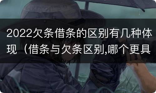 2022欠条借条的区别有几种体现（借条与欠条区别,哪个更具法律）