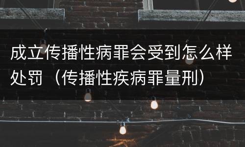 成立传播性病罪会受到怎么样处罚（传播性疾病罪量刑）