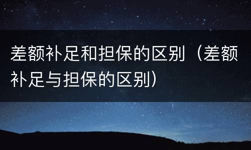 差额补足和担保的区别（差额补足与担保的区别）