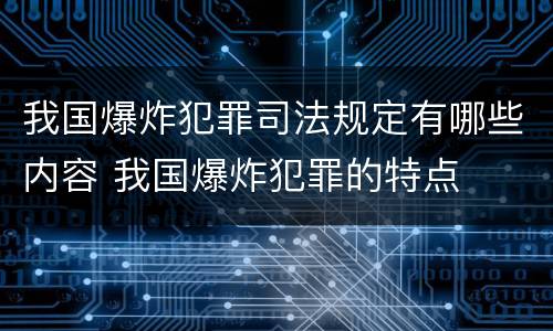 我国爆炸犯罪司法规定有哪些内容 我国爆炸犯罪的特点