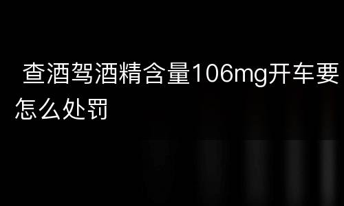 查酒驾酒精含量106mg开车要怎么处罚