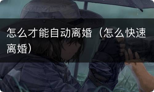 怎么才能自动离婚（怎么快速离婚）