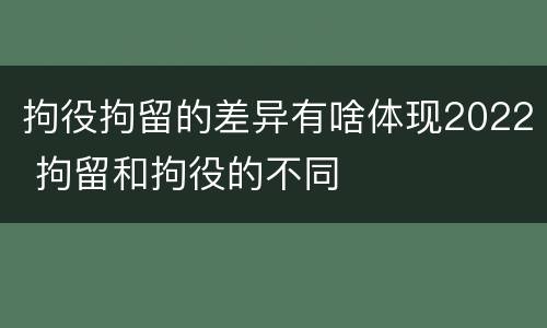 拘役拘留的差异有啥体现2022 拘留和拘役的不同
