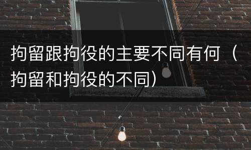 拘留跟拘役的主要不同有何（拘留和拘役的不同）