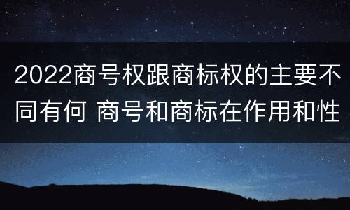 2022商号权跟商标权的主要不同有何 商号和商标在作用和性质上有较大区别