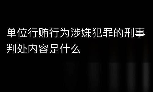 单位行贿行为涉嫌犯罪的刑事判处内容是什么