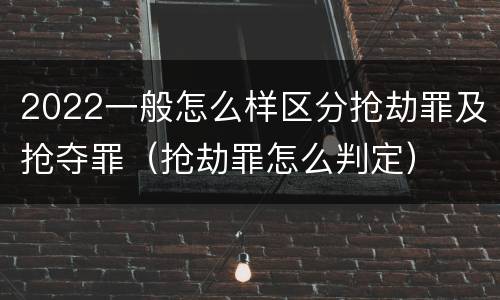 2022一般怎么样区分抢劫罪及抢夺罪（抢劫罪怎么判定）
