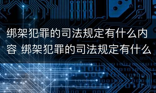 绑架犯罪的司法规定有什么内容 绑架犯罪的司法规定有什么内容吗