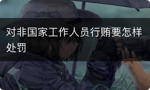 对非国家工作人员行贿要怎样处罚