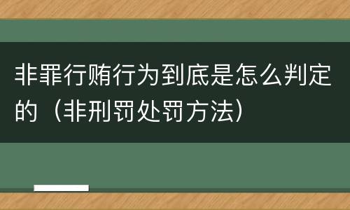 非罪行贿行为到底是怎么判定的（非刑罚处罚方法）
