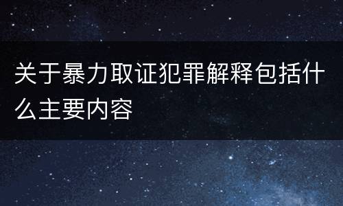 关于暴力取证犯罪解释包括什么主要内容