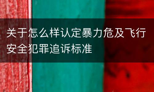 关于怎么样认定暴力危及飞行安全犯罪追诉标准