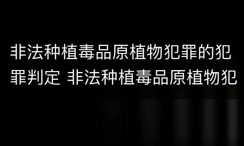 非法种植毒品原植物犯罪的犯罪判定 非法种植毒品原植物犯罪的犯罪判定标准