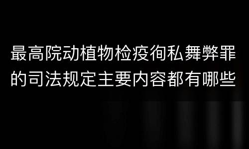 最高院动植物检疫徇私舞弊罪的司法规定主要内容都有哪些