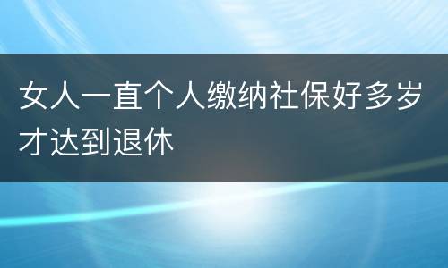 女人一直个人缴纳社保好多岁才达到退休