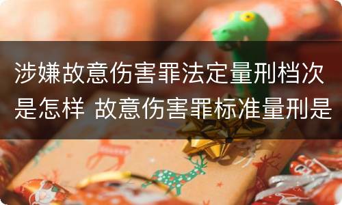 涉嫌故意伤害罪法定量刑档次是怎样 故意伤害罪标准量刑是什么