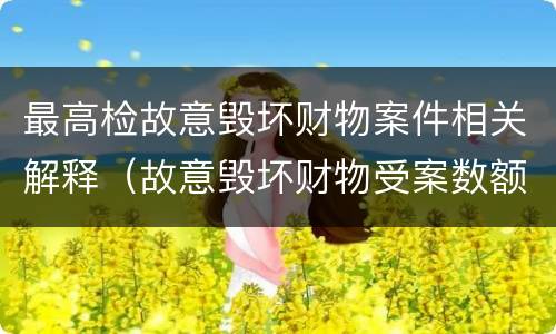 最高检故意毁坏财物案件相关解释（故意毁坏财物受案数额）