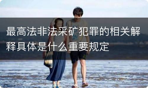 最高法非法采矿犯罪的相关解释具体是什么重要规定