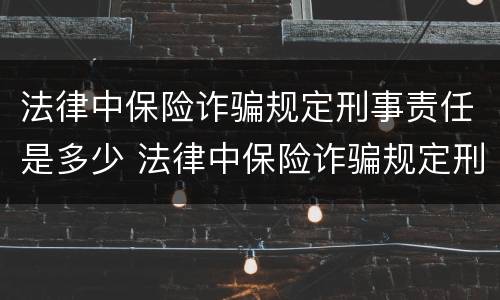法律中保险诈骗规定刑事责任是多少 法律中保险诈骗规定刑事责任是多少条