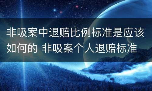 非吸案中退赔比例标准是应该如何的 非吸案个人退赔标准