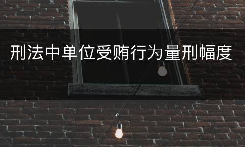刑法中单位受贿行为量刑幅度