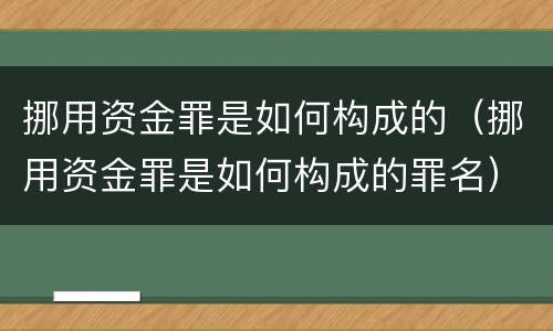 挪用资金罪是如何构成的（挪用资金罪是如何构成的罪名）