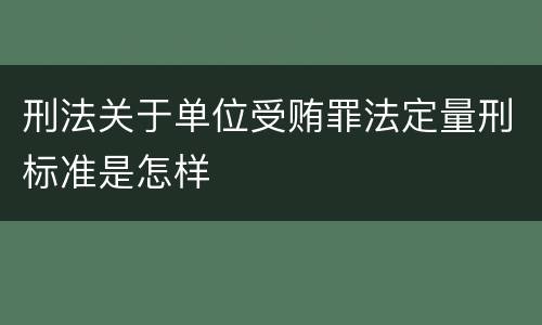 刑法关于单位受贿罪法定量刑标准是怎样