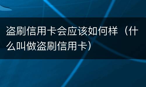 盗刷信用卡会应该如何样（什么叫做盗刷信用卡）