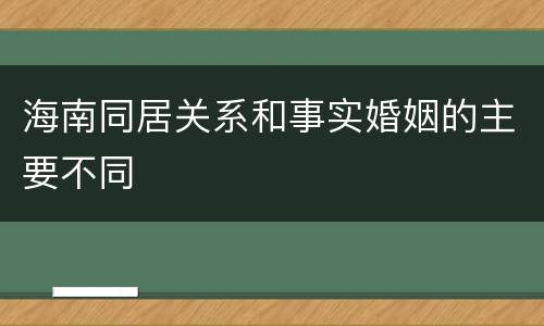 海南同居关系和事实婚姻的主要不同