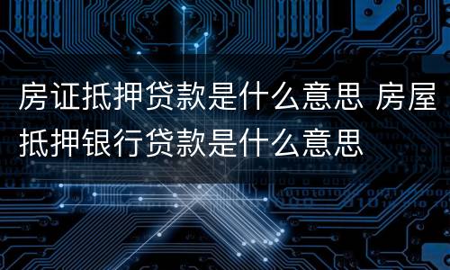 房证抵押贷款是什么意思 房屋抵押银行贷款是什么意思
