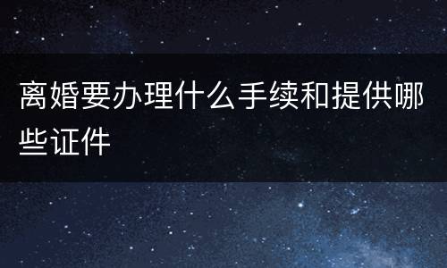离婚要办理什么手续和提供哪些证件