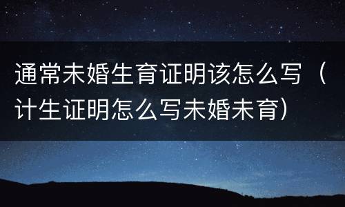 通常未婚生育证明该怎么写（计生证明怎么写未婚未育）